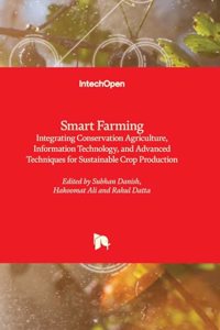 Smart Farming - Integrating Conservation Agriculture, Information Technology, and Advanced Techniques for Sustainable Crop Production