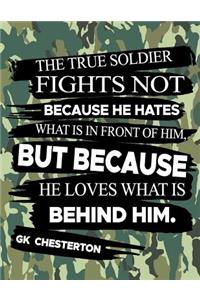 The True Soldier Fights Not Because He Hates What Is In Front Of Him But Because He Loves What Is Behind Him GK Chesterton