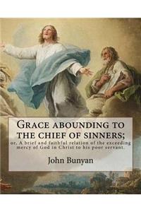 Grace abounding to the chief of sinners; or, A brief and faithful relation of the exceeding mercy of God in Christ to his poor servant. By