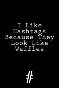 I Like Hashtags Because They Look Like Waffles #