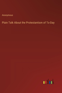 Plain Talk About the Protestantism of To-Day