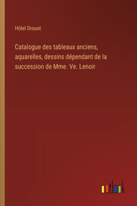 Catalogue des tableaux anciens, aquarelles, dessins dépendant de la succession de Mme. Ve. Lenoir