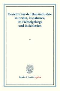 Berichte Aus Der Hausindustrie in Berlin, Osnabruck, Im Fichtelgebirge Und in Schlesien
