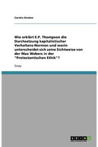 Wie erklärt E.P. Thompson die Durchsetzung kapitalistischer Verhaltens-Normen und worin unterscheidet sich seine Sichtweise von der Max Webers in der Protestantischen Ethik?