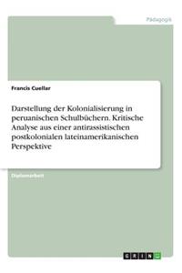 Darstellung der Kolonialisierung in peruanischen Schulbüchern. Kritische Analyse aus einer antirassistischen postkolonialen lateinamerikanischen Perspektive
