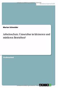 Arbeitsschutz. Umsetzbar in kleineren und mittleren Betrieben?