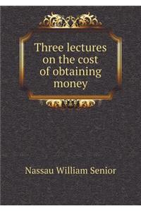 Three Lectures on the Cost of Obtaining Money