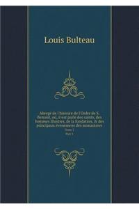 Abregé de l'histoire de l'Ordre de S. Benoist, où, il est parlé des saints, des hommes illustres, de la fondation, & des principaux évenemens des monasteres Tome 2. Part 1