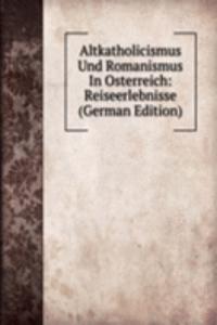 Altkatholicismus Und Romanismus In Osterreich: Reiseerlebnisse (German Edition)