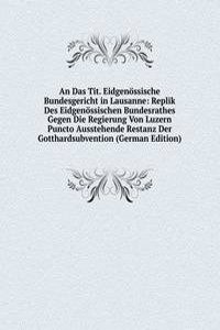 Das Tit. Eidgenossische Bundesgericht in Lausanne: Replik Des Eidgenossischen Bundesrathes Gegen Die Regierung Von Luzern Puncto Ausstehende Restanz Der Gotthardsubvention (German Edition)