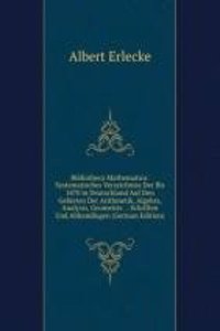 Bibliotheca Mathematica: Systematisches Verzeichniss Der Bis 1870 in Deutschland Auf Den Gebieten Der Arithmetik, Algebra, Analysis, Geometrie . . Schriften Und Abhandlugen (German Edition)
