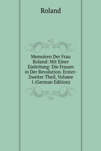 Memoiren Der Frau Roland: Mit Einer Einleitung: Die Frauen in Der Revolution. Erster-Zweiter Theil, Volume 1 (German Edition)