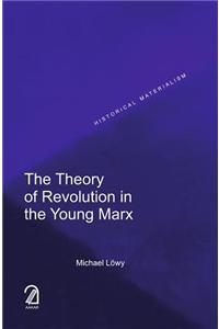 The Theory of Revolution in the Young Marx (Historical Materialism Series)