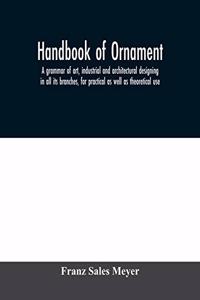 Handbook of ornament; a grammar of art, industrial and architectural designing in all its branches, for practical as well as theoretical use