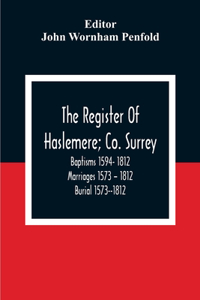 The Register Of Haslemere; Co. Surrey. Baptisms 1594- 1812 Marriages 1573 - 1812 Burial 1573--1812