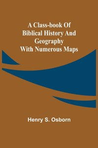 Class-Book of Biblical History and Geography; with numerous maps