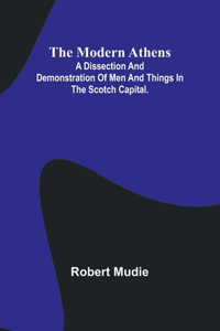 Modern Athens; A dissection and demonstration of men and things in the Scotch Capital.