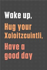 Wake up, Hug your Xoloitzcuintli, Have a good day