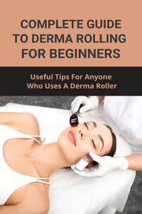 Complete Guide To Derma Rolling For Beginners