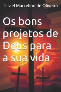 Os bons projetos de deus para a sua vida