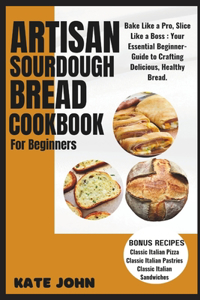 Artisan Sourdough Bread Cookbook for Beginners