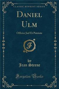 Daniel Ulm: Officier Juif Et Patriote (Classic Reprint)