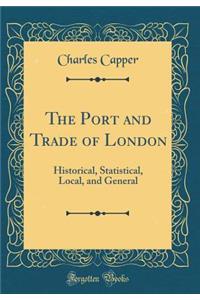 The Port and Trade of London: Historical, Statistical, Local, and General (Classic Reprint)