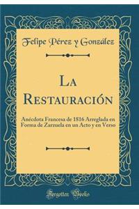 La Restauración: Anécdota Francesa de 1816 Arreglada en Forma de Zarzuela en un Acto y en Verso (Classic Reprint)