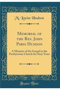 Memorial of the Rev. John Paris Husdon: A Minister of the Gospel in the Presbyterian Church for Sixty Years (Classic Reprint)