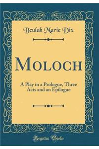 Moloch: A Play in a Prologue, Three Acts and an Epilogue (Classic Reprint)