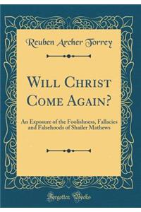 Will Christ Come Again?: An Exposure of the Foolishness, Fallacies and Falsehoods of Shailer Mathews (Classic Reprint)