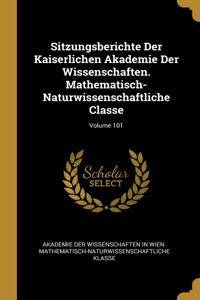 Sitzungsberichte Der Kaiserlichen Akademie Der Wissenschaften. Mathematisch-Naturwissenschaftliche Classe; Volume 101