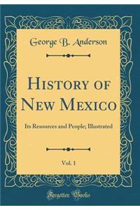 History of New Mexico, Vol. 1: Its Resources and People; Illustrated (Classic Reprint)