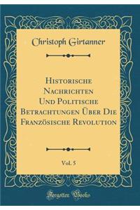 Historische Nachrichten Und Politische Betrachtungen Ã?ber Die FranzÃ¶sische Revolution, Vol. 5 (Classic Reprint)