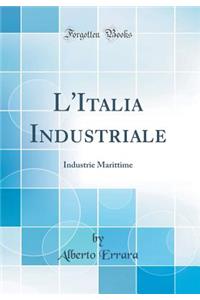 L'Italia Industriale: Industrie Marittime (Classic Reprint)