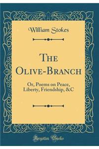The Olive-Branch: Or, Poems on Peace, Liberty, Friendship, &c (Classic Reprint)