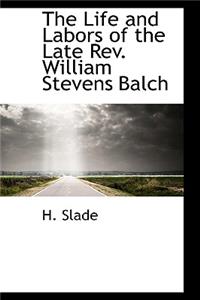 The Life and Labors of the Late REV. William Stevens Balch