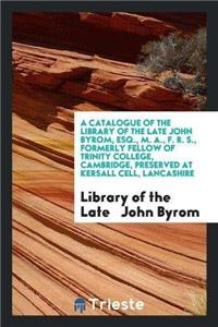 Catalogue of the Library of the Late John Byrom, Esq., M. A., F. R. S., Formerly Fellow of Trinity College, Cambridge, Preserved at Kersall Cell, Lancashire