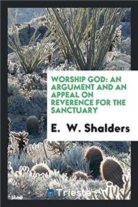 Worship God: an argument and an appeal on reverence for the sanctuary