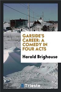 Garside's Career: A Comedy in Four Acts
