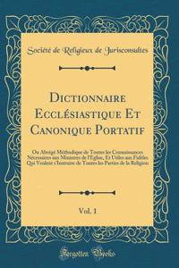 Dictionnaire EcclÃ©siastique Et Canonique Portatif, Vol. 1: Ou AbrÃ©gÃ© MÃ©thodique de Toutes Les Connoissances NÃ©cessaires Aux Ministres de l'Eglise, Et Utiles Aux FidÃ¨les Qui Veulent s'Instruire de Toutes Les Parties de la Religion (Classic Rep