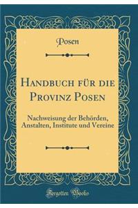 Handbuch Fï¿½r Die Provinz Posen: Nachweisung Der Behï¿½rden, Anstalten, Institute Und Vereine (Classic Reprint)