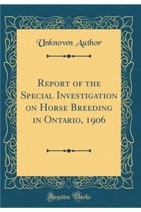 Report of the Special Investigation on Horse Breeding in Ontario, 1906 (Classic Reprint)