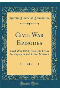 Civil War Episodes: Civil War 1863; Excerpts From Newspapers and Other Sources (Classic Reprint)