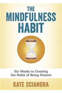 The Mindfulness Habit: Six Weeks to Creating the Habit of Being Present