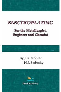 Electroplating for the Metallurgist, Engineer and Chemist
