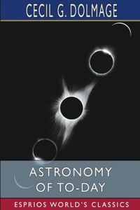 Astronomy of To-day (Esprios Classics)