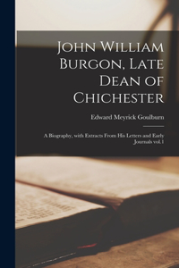 John William Burgon, Late Dean of Chichester: a Biography, With Extracts From His Letters and Early Journals Vol.1