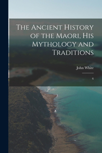 Ancient History of the Maori, his Mythology and Traditions