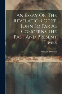 Essay On The Revelation Of St. John So Far As Concerns The Past And Present Times
